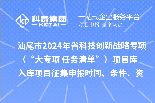 汕尾市2024年省科技創新戰略專項(“大專項+任務清單”)項目庫入庫項目征集申報時間、條件、資助獎勵