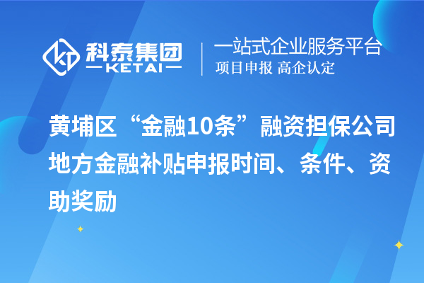 黃埔區(qū)“金融10條”融資擔保公司地方金融補貼申報時間、條件、資助獎勵