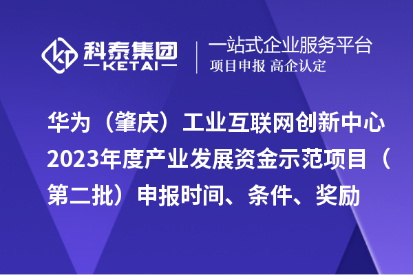 華為(肇慶)工業互聯網創新中心2023年度產業發展資金示范項目(第二批)申報時間、條件、獎勵