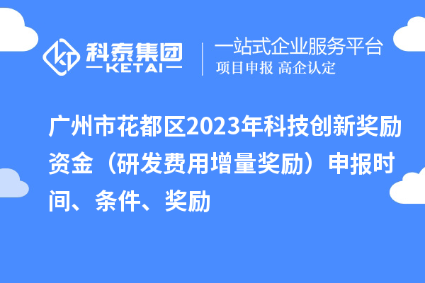 廣州市花都區(qū)2023年科技創(chuàng)新獎勵資金(研發(fā)費用增量獎勵)申報時間、條件、獎勵