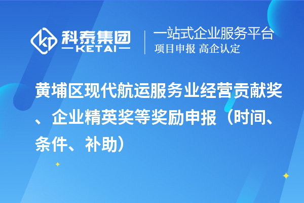 黃埔區現代航運服務業經營貢獻獎、企業精英獎等獎勵申報（時間、條件、補助）