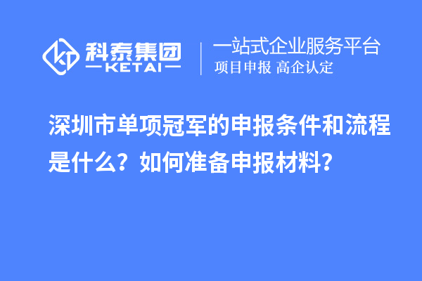 深圳市單項(xiàng)冠軍的申報(bào)條件和流程是什么？如何準(zhǔn)備申報(bào)材料？