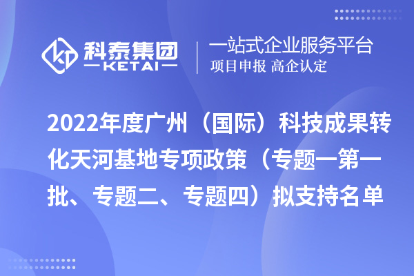 2022年度廣州（國際）科技成果轉化天河基地專項政策（專題一第一批、專題二、專題四）擬支持名單公示