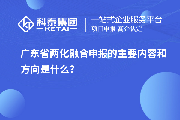 廣東省兩化融合申報的主要內(nèi)容和方向是什么?