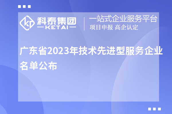 廣東省2023年技術(shù)先進型服務(wù)企業(yè)名單公布