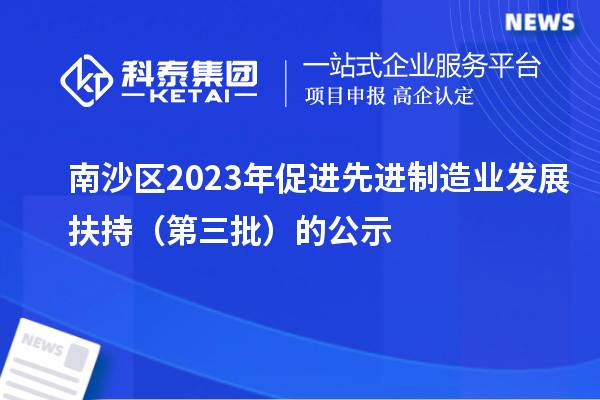 南沙區2023年促進先進制造業發展扶持（第三批）的公示