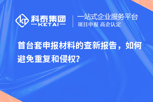 首臺套申報材料的查新報告,如何避免重復和侵權?