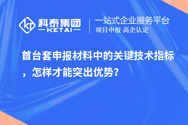 首臺套申報材料中的關鍵技術指標,怎樣才能突出優勢?