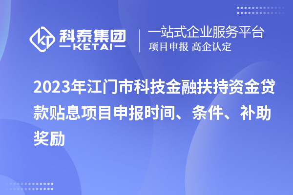 2023年江門市科技金融扶持資金貸款貼息<a href=http://www.duckwijs.com/shenbao.html target=_blank class=infotextkey>項目申報</a>時間、條件、補(bǔ)助獎勵