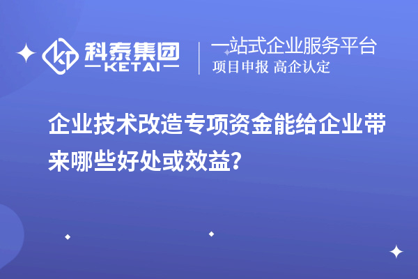 企業(yè)技術(shù)改造專項(xiàng)資金能給企業(yè)帶來哪些好處或效益?