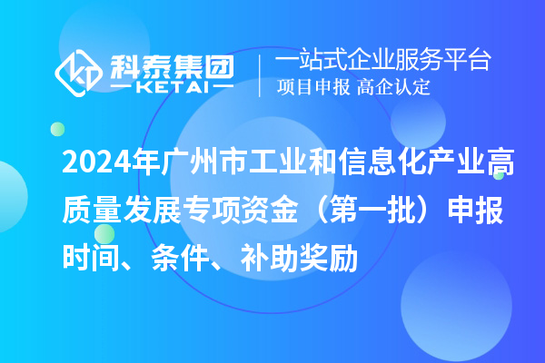 2024年廣州市工業和信息化產業高質量發展專項資金(第一批)申報時間、條件、補助獎勵