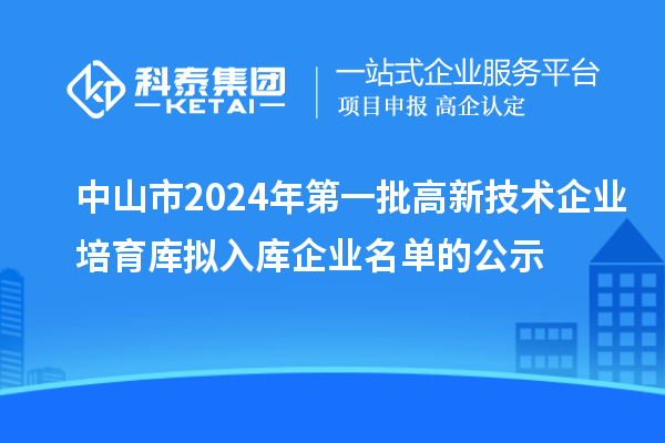中山市2024年第一批高新技術(shù)企業(yè)培育庫(kù)擬入庫(kù)企業(yè)名單的公示