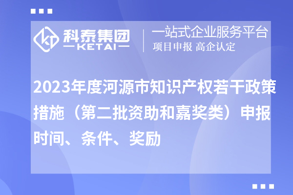 2023年度河源市知識產權若干政策措施(第二批資助和嘉獎類)申報時間、條件、獎勵