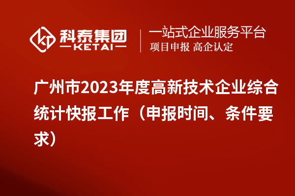 廣州市2023年度高新技術企業綜合統計快報工作（申報時間、條件要求）