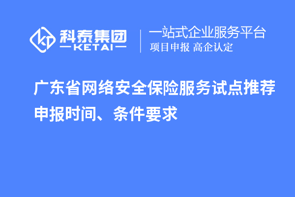 廣東省網絡安全保險服務試點推薦申報時間、條件要求