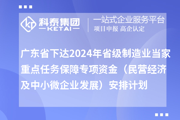 廣東省下達2024年省級制造業(yè)當家重點任務保障專項資金（民營經(jīng)濟及中小微企業(yè)發(fā)展）安排計劃