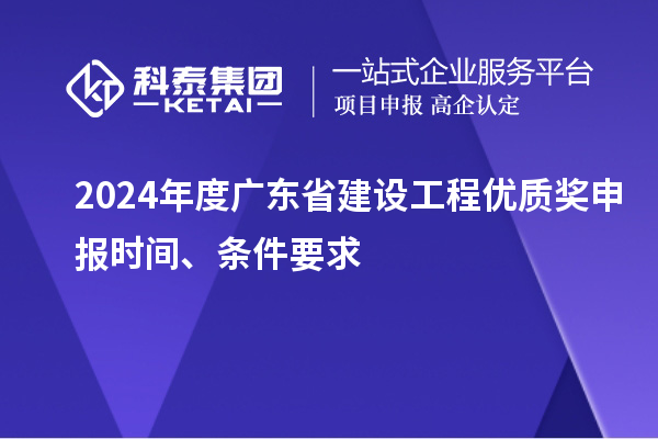 2024年度廣東省建設工程優質獎申報時間、條件要求