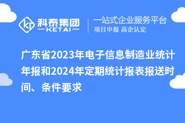 廣東省2023年電子信息制造業統計年報和2024年定期統計報表報送時間、條件要求