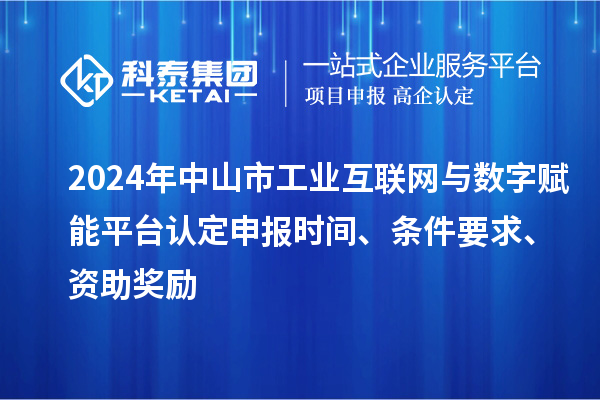 2024年中山市工業(yè)互聯(lián)網(wǎng)與數(shù)字賦能平臺認定申報時間、條件要求、資助獎勵