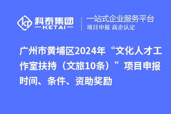 廣州市黃埔區2024年“文化人才工作室扶持(文旅10條)”項目申報時間、條件、資助獎勵