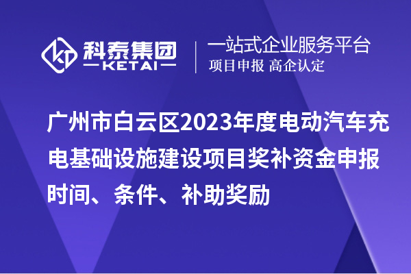 廣州市白云區2023年度電動汽車充電基礎設施建設項目獎補資金申報時間、條件、補助獎勵