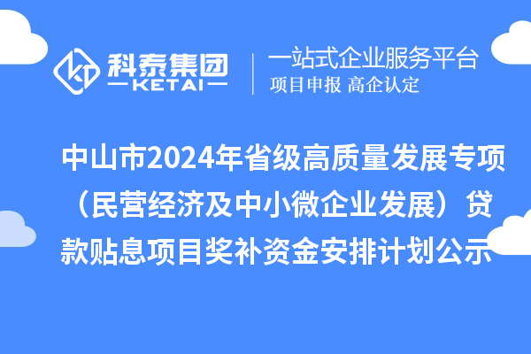中山市2024年省級高質量發展專項（民營經濟及中小微企業發展）貸款貼息項目獎補資金安排計劃的公示