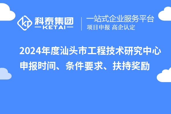 2024年度汕頭市工程技術(shù)研究中心申報(bào)時(shí)間、條件要求、扶持獎(jiǎng)勵(lì)