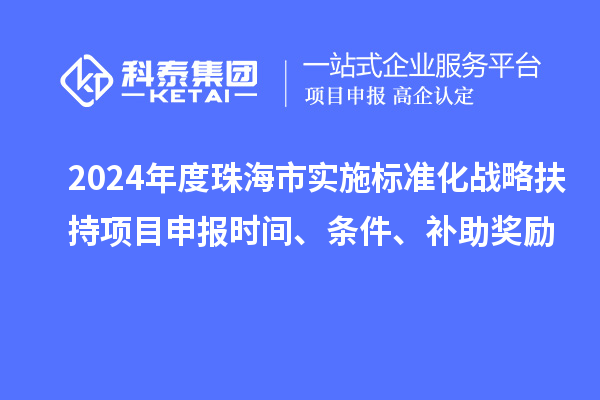 2024年度珠海市實施標準化戰略扶持項目申報時間、條件、補助獎勵