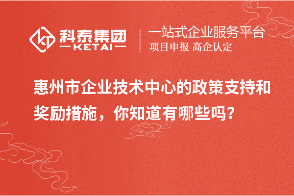 <a href=http://www.duckwijs.com/huizhou/ target=_blank class=infotextkey>惠州市企業技術中心</a>的政策支持和獎勵措施,你知道有哪些嗎?