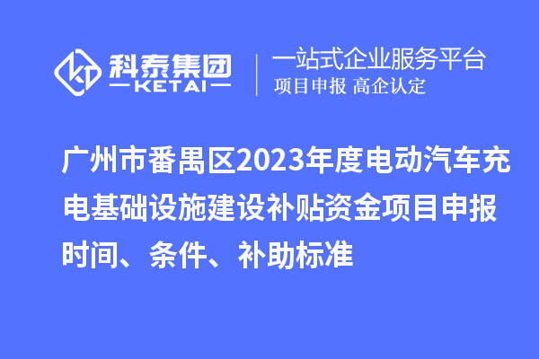 廣州市番禺區2023年度電動汽車充電基礎設施建設補貼資金<a href=http://www.duckwijs.com/shenbao.html target=_blank class=infotextkey>項目申報</a>時間、條件、補助標準