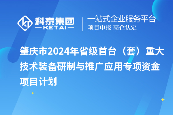 肇慶市2024年省級首臺（套）重大技術裝備研制與推廣應用專項資金項目計劃