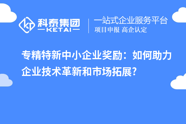<a href=http://www.duckwijs.com/fuwu/zhuanjingtexin.html target=_blank class=infotextkey>專精特新中小企業</a>獎勵：如何助力企業技術革新和市場拓展?