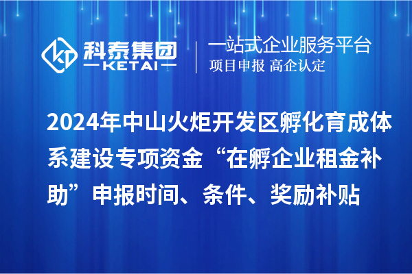2024年中山火炬開發區孵化育成體系建設專項資金“在孵企業租金補助”申報時間、條件、獎勵補貼