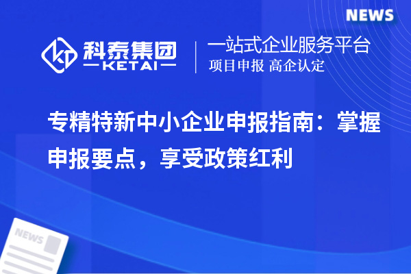 <a href=http://www.duckwijs.com/fuwu/zhuanjingtexin.html target=_blank class=infotextkey>專精特新中小企業</a>申報指南：掌握申報要點，享受政策紅利