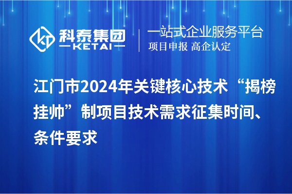 江門市2024年關鍵核心技術“揭榜掛帥”制項目技術需求征集時間、條件要求