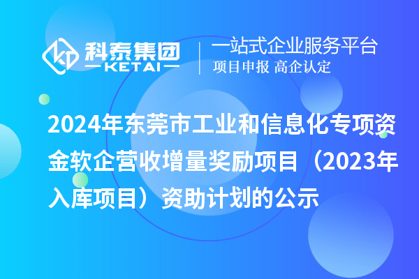 2024年東莞市工業和信息化專項資金軟企營收增量獎勵項目(2023年入庫項目)資助計劃的公示