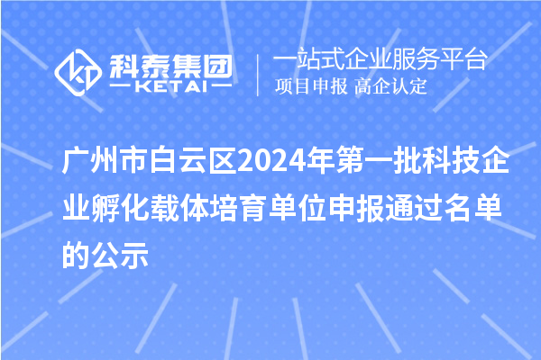 廣州市白云區(qū)2024年第一批科技企業(yè)孵化載體培育單位申報(bào)通過名單的公示