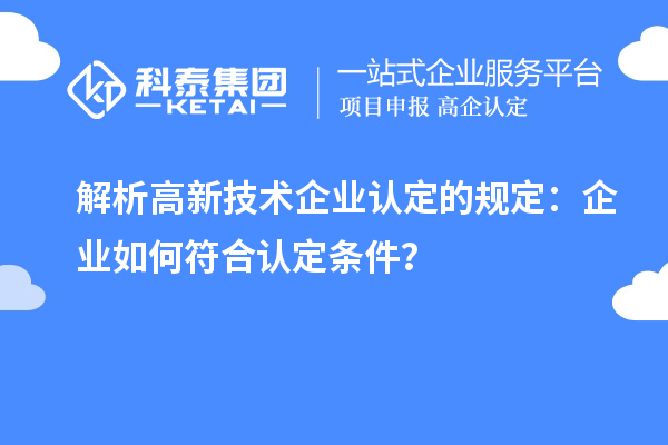 解析高新技術(shù)企業(yè)認(rèn)定的規(guī)定：企業(yè)如何符合認(rèn)定條件？