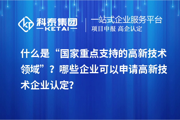 什么是“國家重點支持的高新技術領域”？哪些企業可以申請<a href=http://www.duckwijs.com target=_blank class=infotextkey>高新技術企業認定</a>？