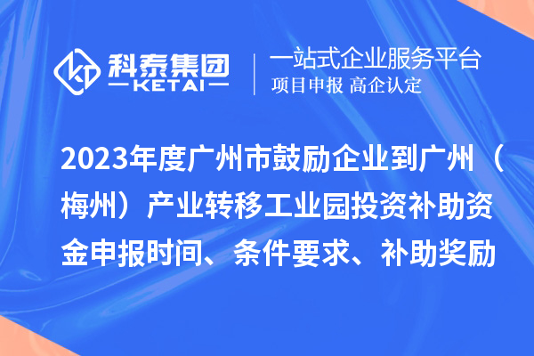 2023年度廣州市鼓勵(lì)企業(yè)到廣州(梅州)產(chǎn)業(yè)轉(zhuǎn)移工業(yè)園投資補(bǔ)助資金申報(bào)時(shí)間、條件要求、補(bǔ)助獎(jiǎng)勵(lì)