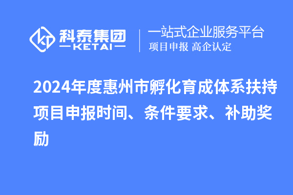 2024年度惠州市孵化育成體系扶持項目申報時間、條件要求、補助獎勵