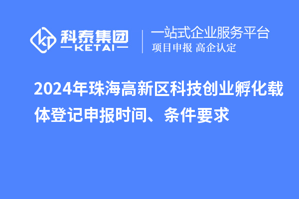 2024年珠海高新區(qū)科技創(chuàng)業(yè)孵化載體登記申報(bào)時(shí)間、條件要求