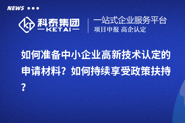 如何準備中小企業高新技術認定的申請材料?如何持續享受政策扶持?