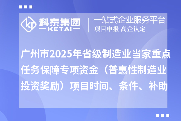 廣州市2025年省級制造業(yè)當家重點任務保障專項資金(普惠性制造業(yè)投資獎勵)項目時間、條件、補助獎勵