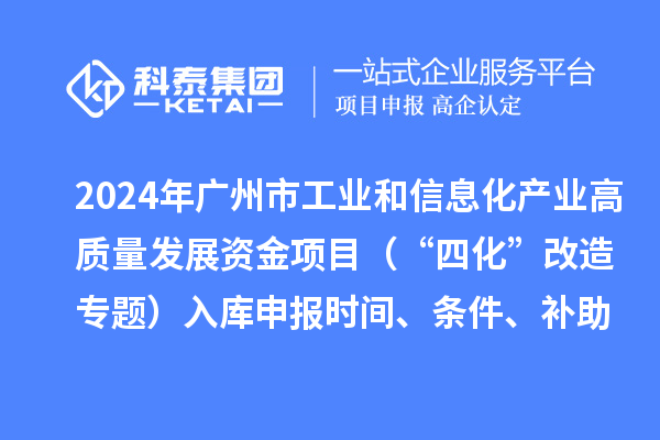 2024年廣州市工業和信息化產業高質量發展資金項目(“四化”改造專題)入庫申報時間、條件、補助獎勵
