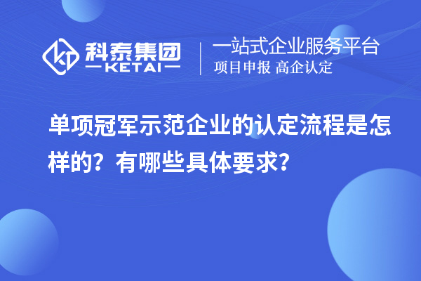單項冠軍示范企業的認定流程是怎樣的？有哪些具體要求？