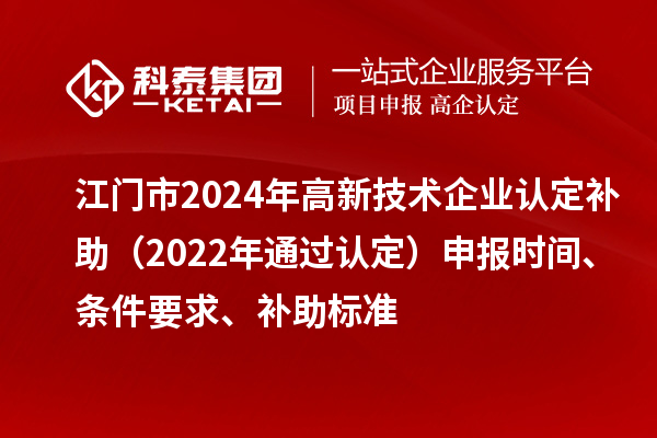 江門市2024年高新技術企業認定補助(2022年通過認定)申報時間、條件要求、補助標準
