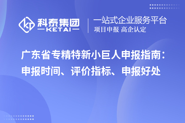 廣東省<a href=http://www.duckwijs.com/fuwu/zhuanjingtexin.html target=_blank class=infotextkey>專精特新小巨人申報</a>指南:申報時間、評價指標、申報好處