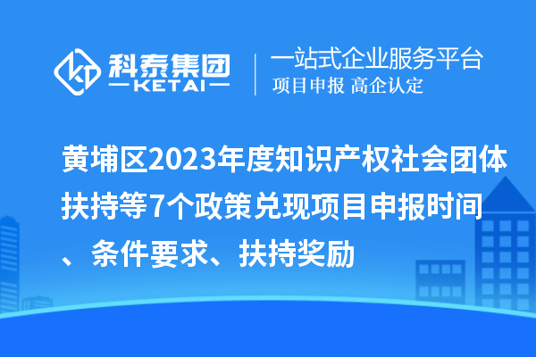 黃埔區2023年度知識產權社會團體扶持等7個政策兌現<a href=http://www.duckwijs.com/shenbao.html target=_blank class=infotextkey>項目申報</a>時間、條件要求、扶持獎勵