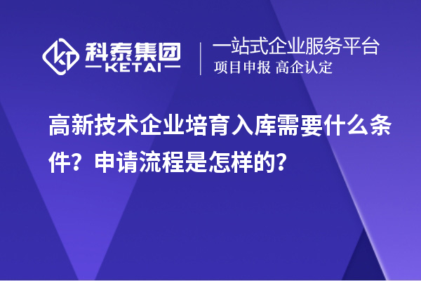 高新技術(shù)企業(yè)培育入庫需要什么條件？申請流程是怎樣的？